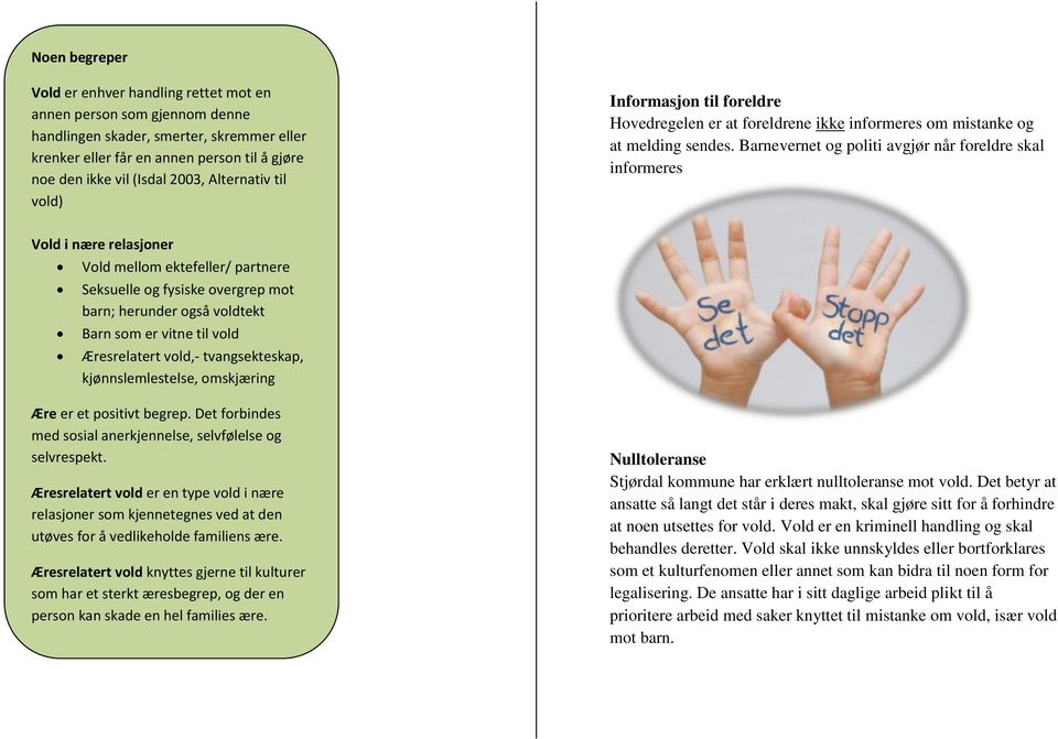 Barnevernet og politi avgjør når foreldre skal informeres Vold i nære relasjoner Vold mellom ektefeller/ partnere Seksuelle og fysiske overgrep mot barn; herunder også voldtekt Barn som er vitne til