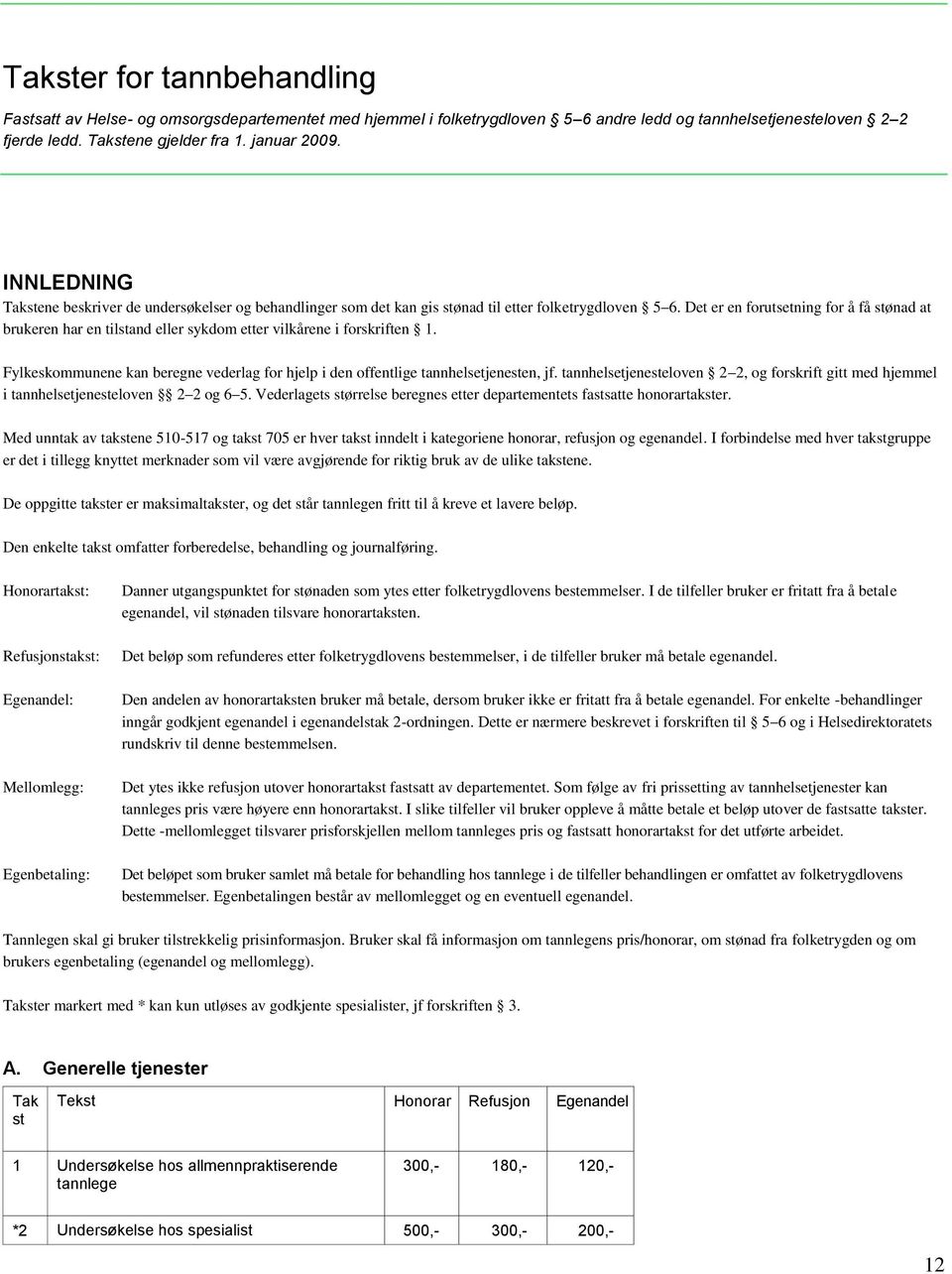 Det er en forutsetning for å få stønad at brukeren har en tilstand eller sykdom etter vilkårene i forskriften 1. Fylkeskommunene kan beregne vederlag for hjelp i den offentlige tannhelsetjenesten, jf.