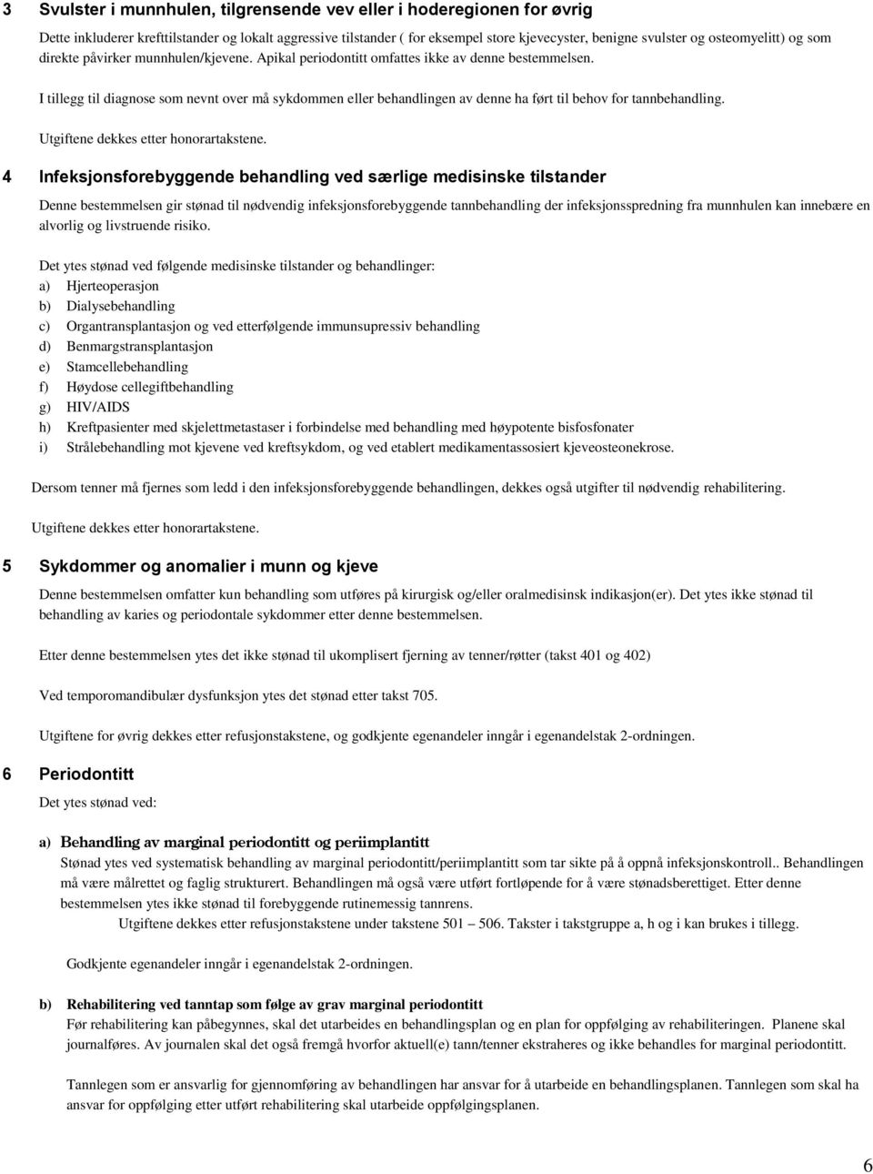 I tillegg til diagnose som nevnt over må sykdommen eller behandlingen av denne ha ført til behov for tannbehandling. Utgiftene dekkes etter honorartakstene.