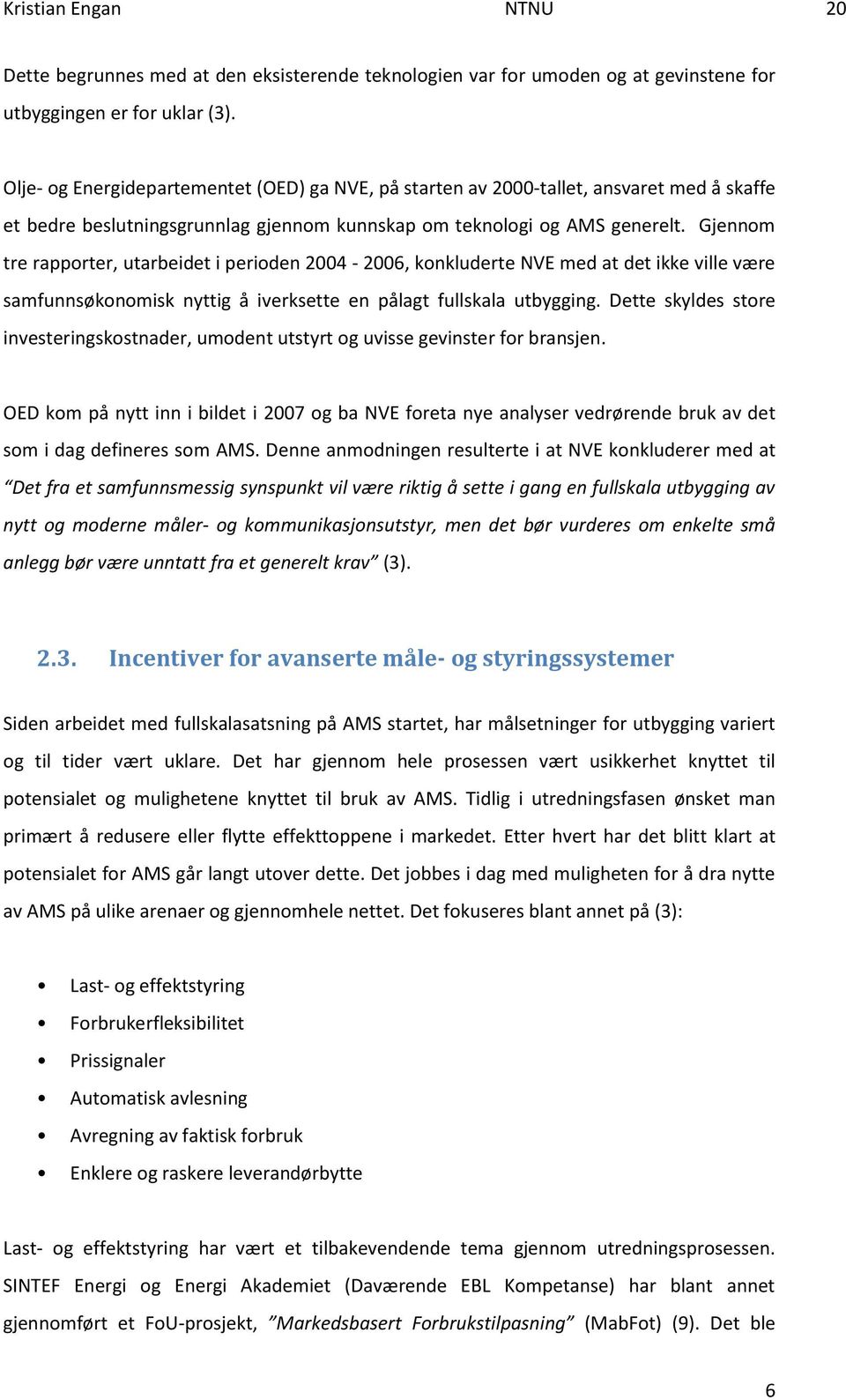 Gjennom tre rapporter, utarbeidet i perioden 2004-2006, konkluderte NVE med at det ikke ville være samfunnsøkonomisk nyttig å iverksette en pålagt fullskala utbygging.