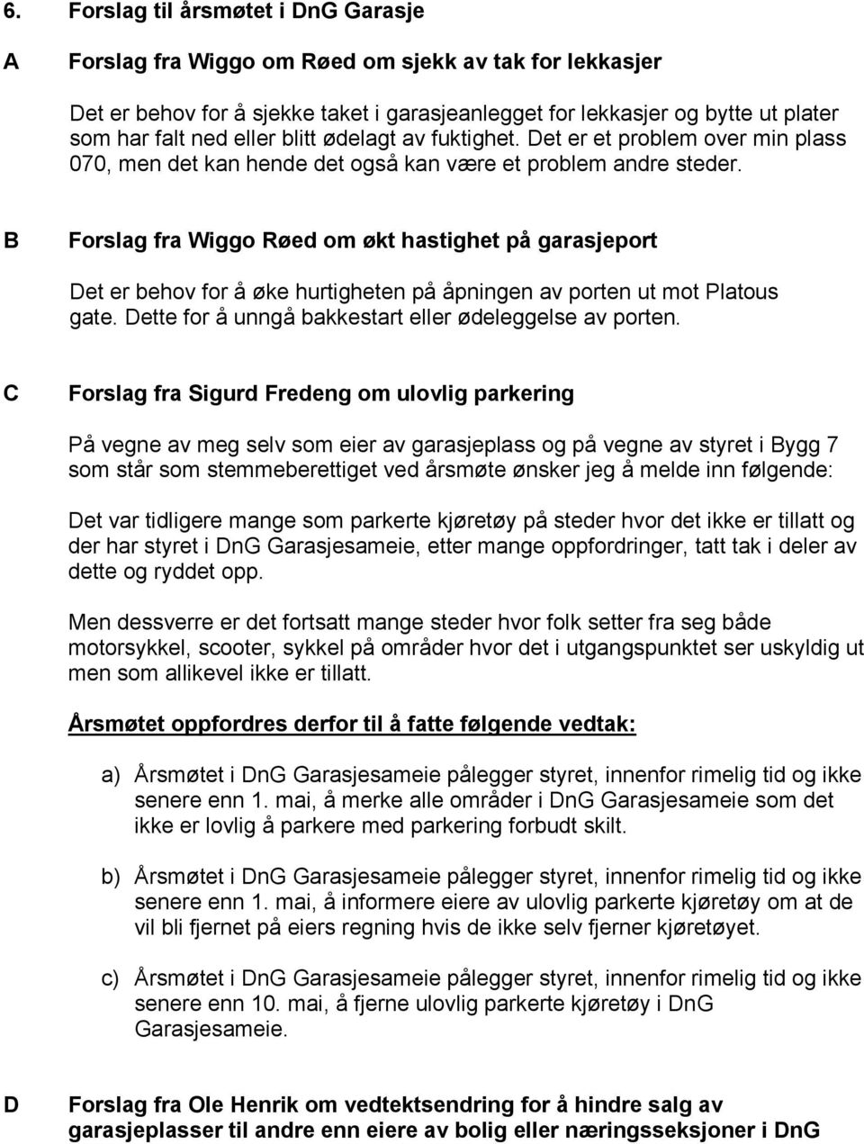 B Forslag fra Wiggo Røed om økt hastighet på garasjeport Det er behov for å øke hurtigheten på åpningen av porten ut mot Platous gate. Dette for å unngå bakkestart eller ødeleggelse av porten.