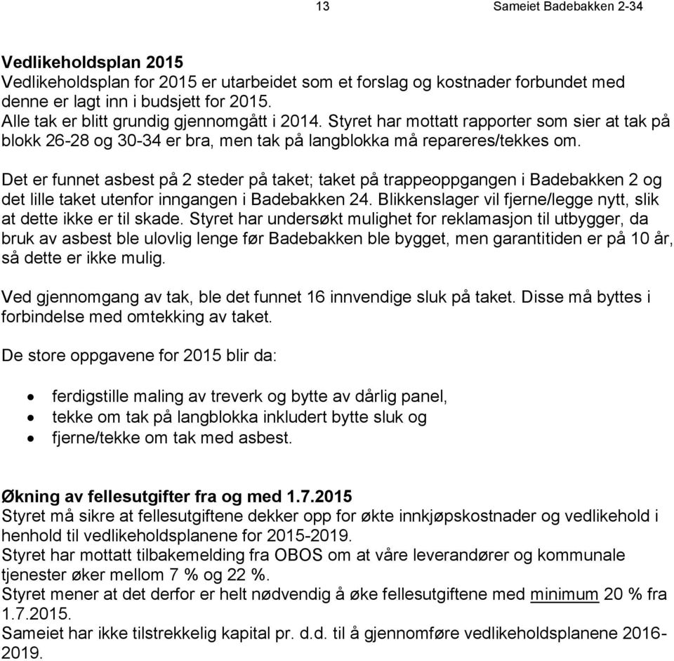 Det er funnet asbest på 2 steder på taket; taket på trappeoppgangen i Badebakken 2 og det lille taket utenfor inngangen i Badebakken 24.