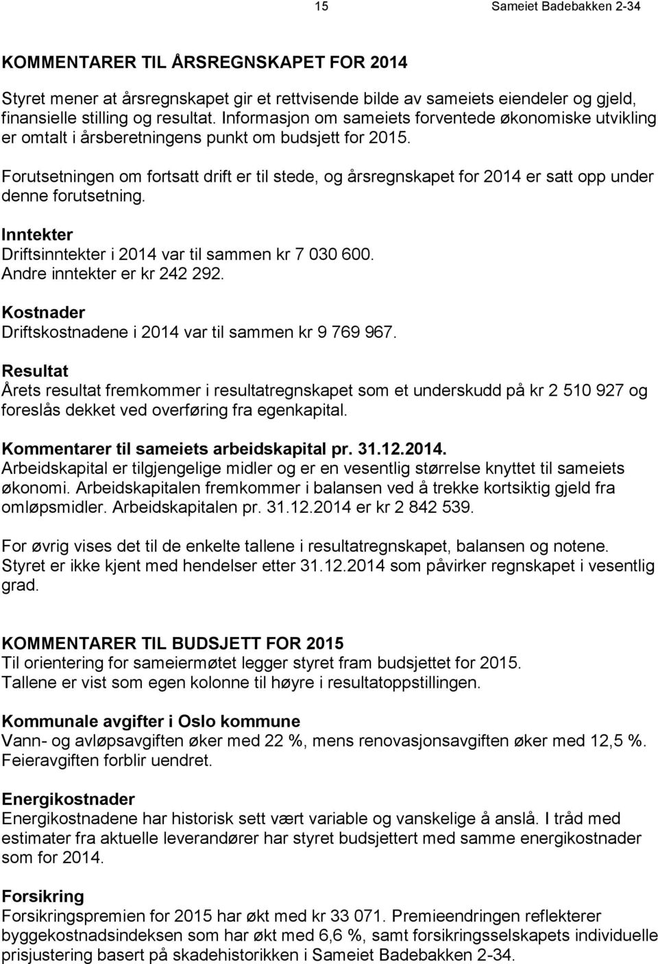 Forutsetningen om fortsatt drift er til stede, og årsregnskapet for 2014 er satt opp under denne forutsetning. Inntekter Driftsinntekter i 2014 var til sammen kr 7 030 600.