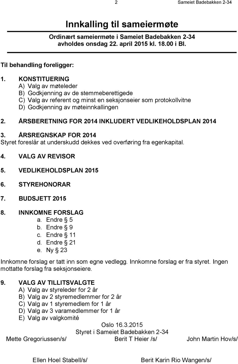 ÅRSBERETNING FOR 2014 INKLUDERT VEDLIKEHOLDSPLAN 2014 3. ÅRSREGNSKAP FOR 2014 Styret foreslår at underskudd dekkes ved overføring fra egenkapital. 4. VALG AV REVISOR 5. VEDLIKEHOLDSPLAN 2015 6.