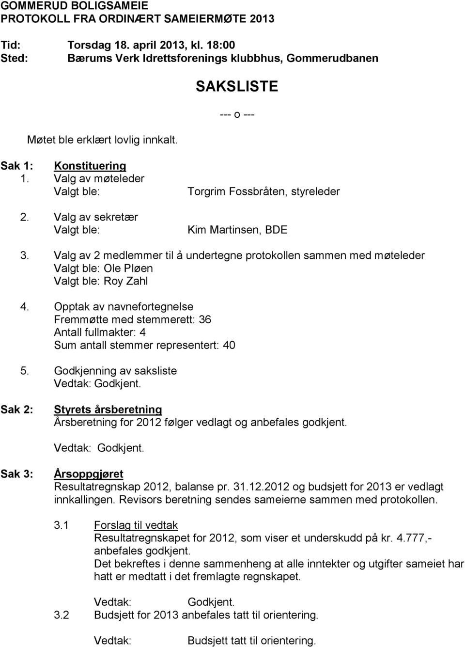 Valg av 2 medlemmer til å undertegne protokollen sammen med møteleder Valgt ble: Ole Pløen Valgt ble: Roy Zahl 4.