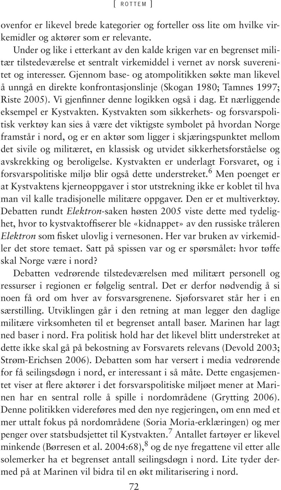 Gjennom base- og atompolitikken søkte man likevel å unngå en direkte konfrontasjonslinje (Skogan 1980; Tamnes 1997; Riste 2005). Vi gjenfinner denne logikken også i dag.