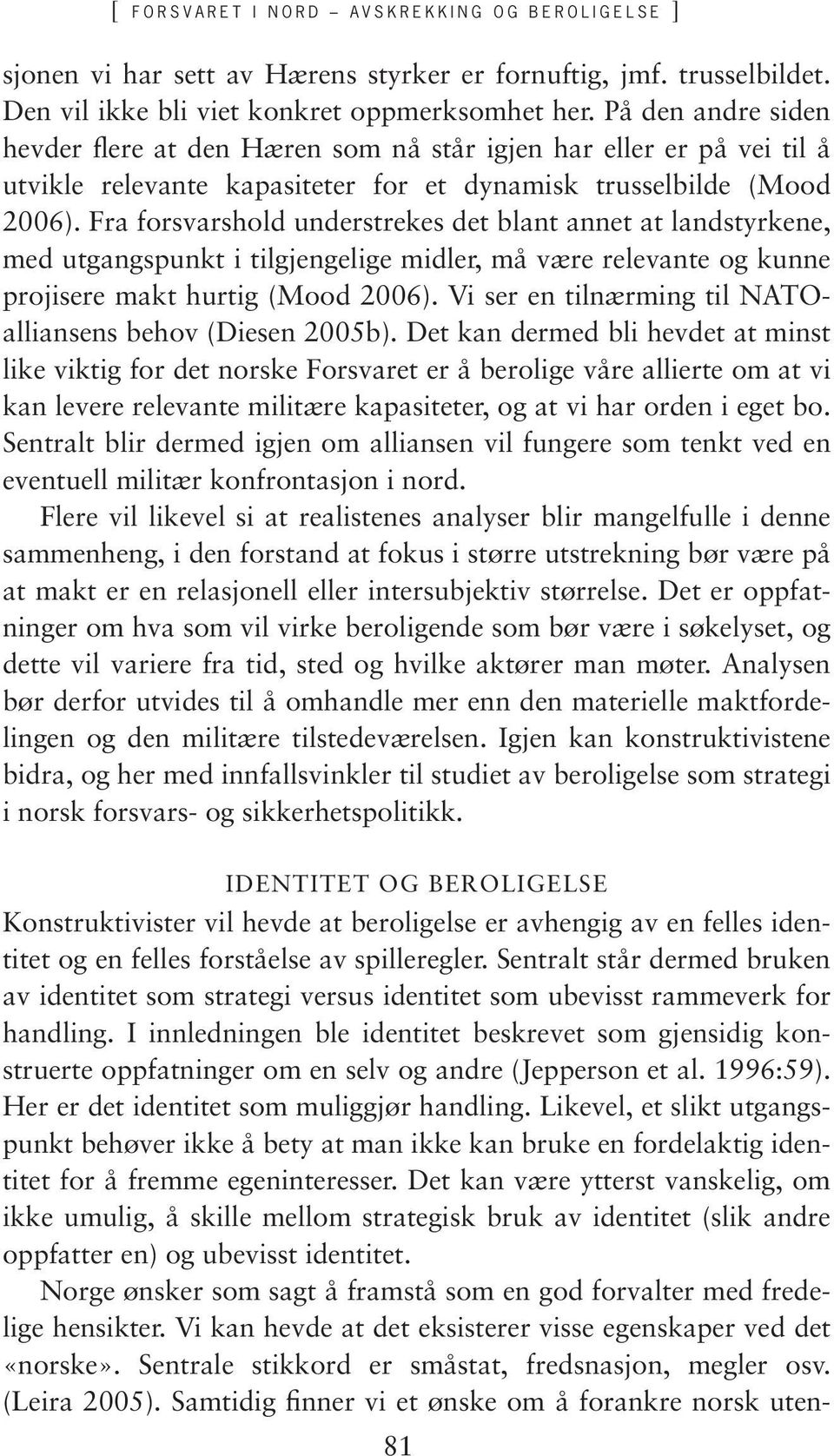 Fra forsvarshold understrekes det blant annet at landstyrkene, med utgangspunkt i tilgjengelige midler, må være relevante og kunne projisere makt hurtig (Mood 2006).