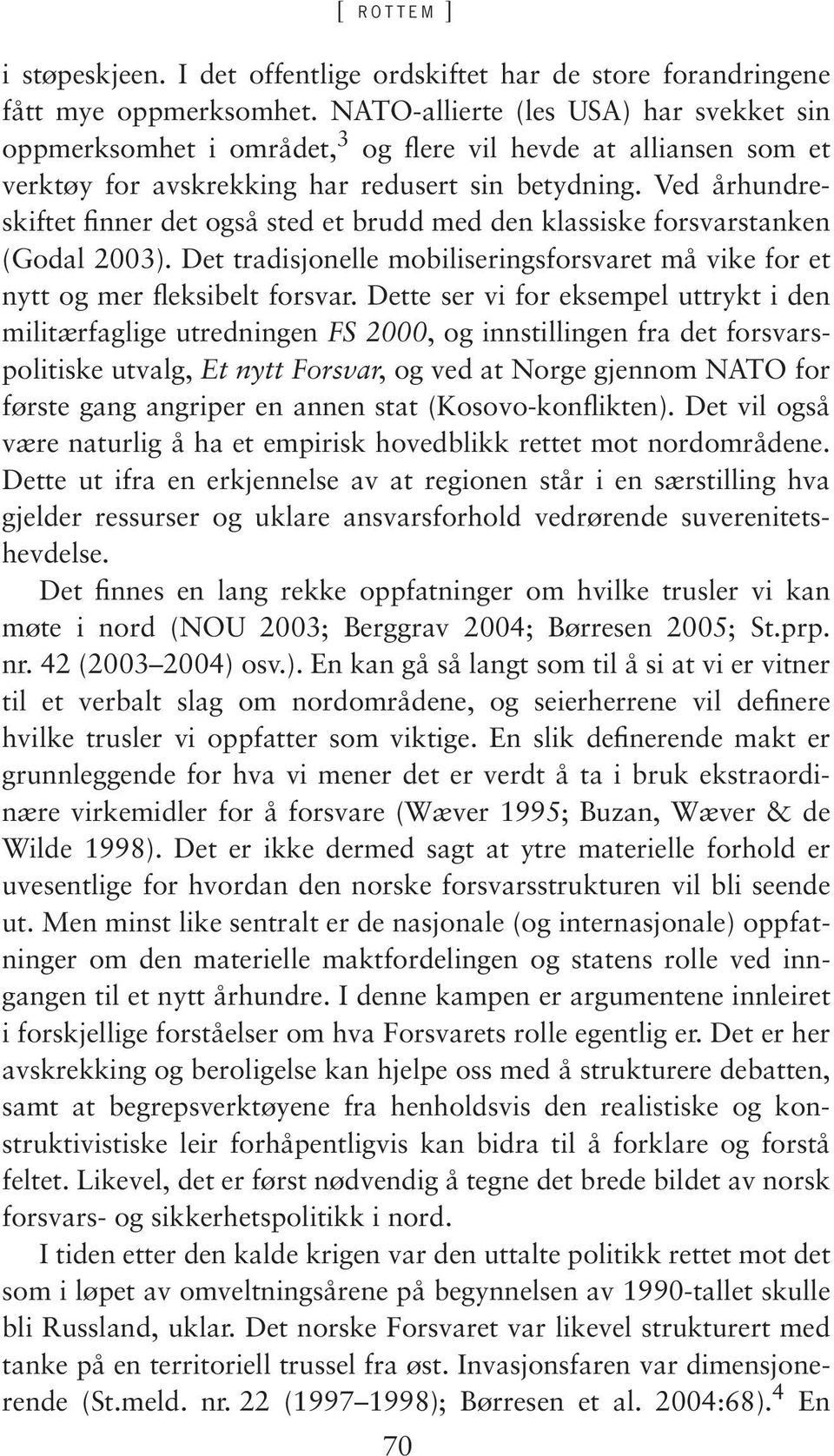 Ved århundreskiftet finner det også sted et brudd med den klassiske forsvarstanken (Godal 2003). Det tradisjonelle mobiliseringsforsvaret må vike for et nytt og mer fleksibelt forsvar.