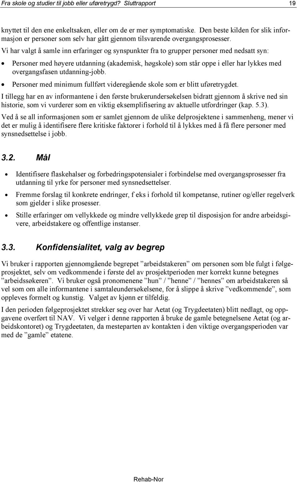 Vi har valgt å samle inn erfaringer og synspunkter fra to grupper personer med nedsatt syn: Personer med høyere utdanning (akademisk, høgskole) som står oppe i eller har lykkes med overgangsfasen