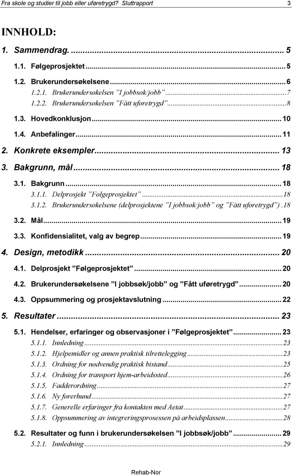 18 3.2. Mål...19 3.3. Konfidensialitet, valg av begrep...19 4. Design, metodikk... 20 4.1. Delprosjekt Følgeprosjektet...20 4.2. Brukerundersøkelsene I jobbsøk/jobb og Fått uføretrygd...20 4.3. Oppsummering og prosjektavslutning.