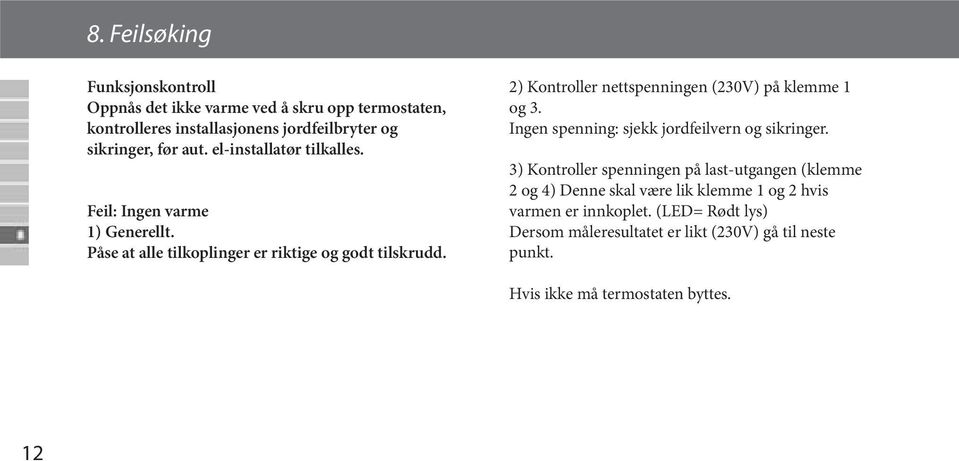 2) Kontroller nettspenningen (230V) på klemme 1 og 3. Ingen spenning: sjekk jordfeilvern og sikringer.