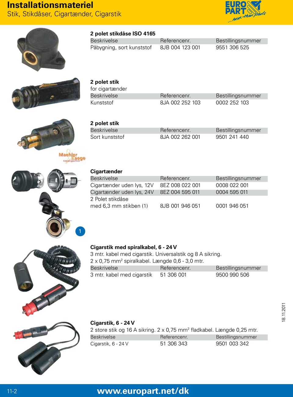 Cigartænder uden lys, 12V 8EZ 008 022 001 0008 022 001 Cigartænder uden lys, 24V 8EZ 004 595 011 0004 595 011 2 Polet stikdåse med 6,3 mm stikben (1) 8JB 001 946 051 0001 946 051 1 Cigarstik med