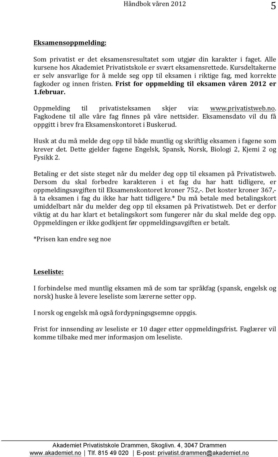 Oppmelding til privatisteksamen skjer via: www.privatistweb.no. Fagkodene til alle våre fag finnes på våre nettsider. Eksamensdato vil du få oppgitt i brev fra Eksamenskontoret i Buskerud.