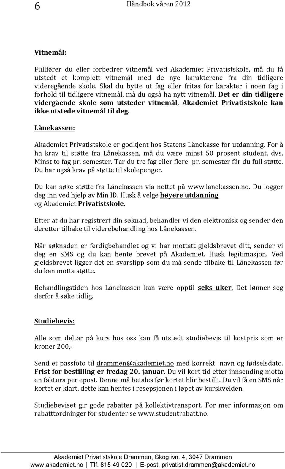 Det er din tidligere vidergående skole som utsteder vitnemål, Akademiet Privatistskole kan ikke utstede vitnemål til deg.