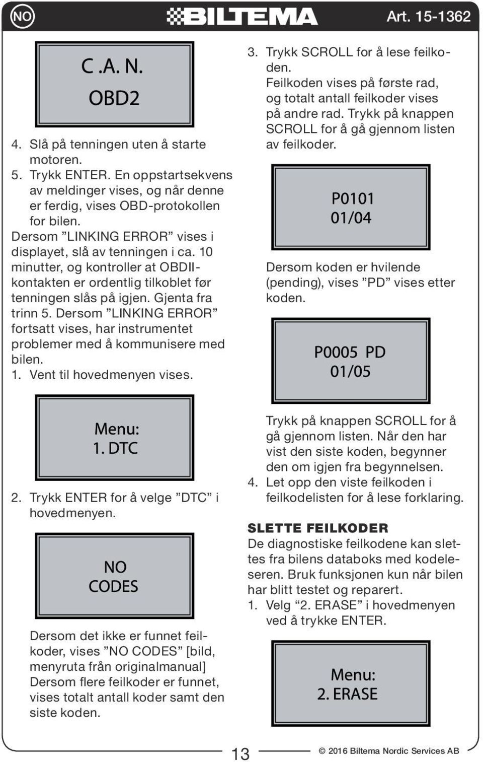 Dersom LINKING ERROR fortsatt vises, har instrumentet problemer med å kommunisere med bilen. 1. Vent til hovedmenyen vises. 3. Trykk SCROLL for å lese feilkoden.