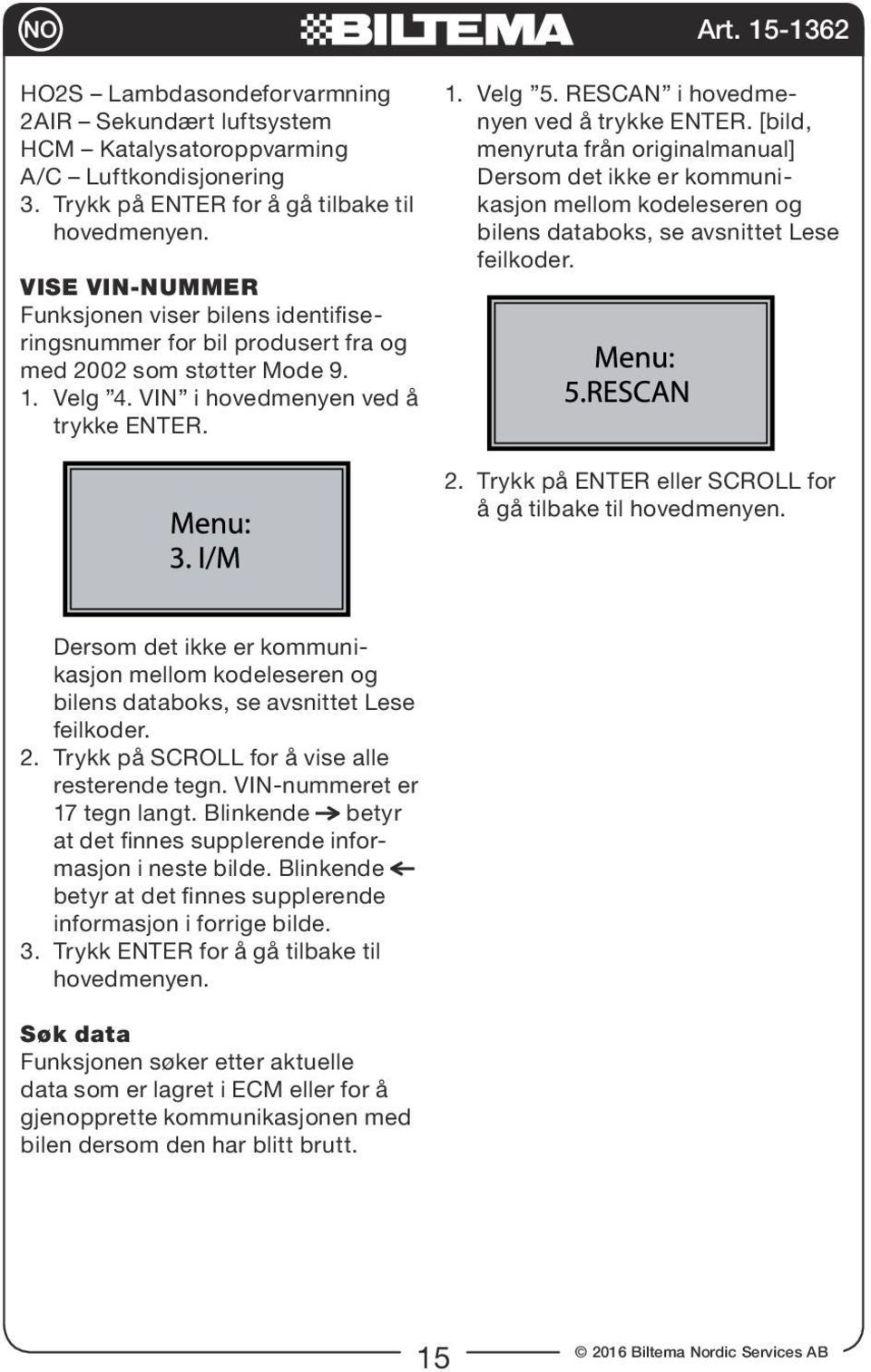 RESCAN i hovedmenyen ved å trykke ENTER. [bild, menyruta från originalmanual] Dersom det ikke er kommunikasjon mellom kodeleseren og bilens databoks, se avsnittet Lese feilkoder. 2.