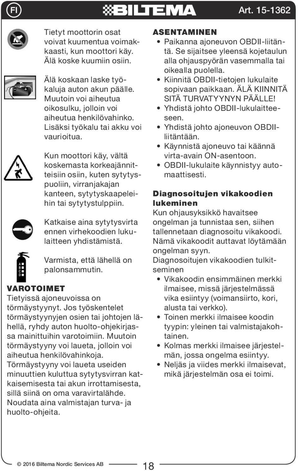 Kun moottori käy, vältä koskemasta korkeajännitteisiin osiin, kuten sytytyspuoliin, virranjakajan kanteen, sytytyskaapeleihin tai sytytystulppiin.