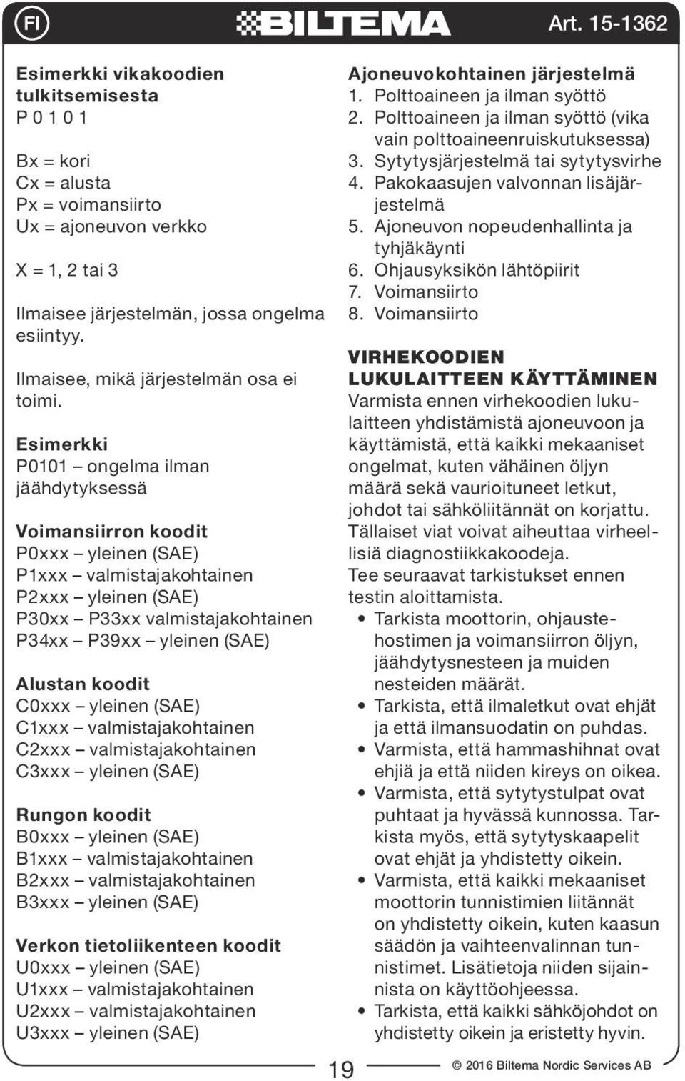 Esimerkki P0101 ongelma ilman jäähdytyksessä Voimansiirron koodit P0xxx yleinen (SAE) P1xxx valmistajakohtainen P2xxx yleinen (SAE) P30xx P33xx valmistajakohtainen P34xx P39xx yleinen (SAE) Alustan