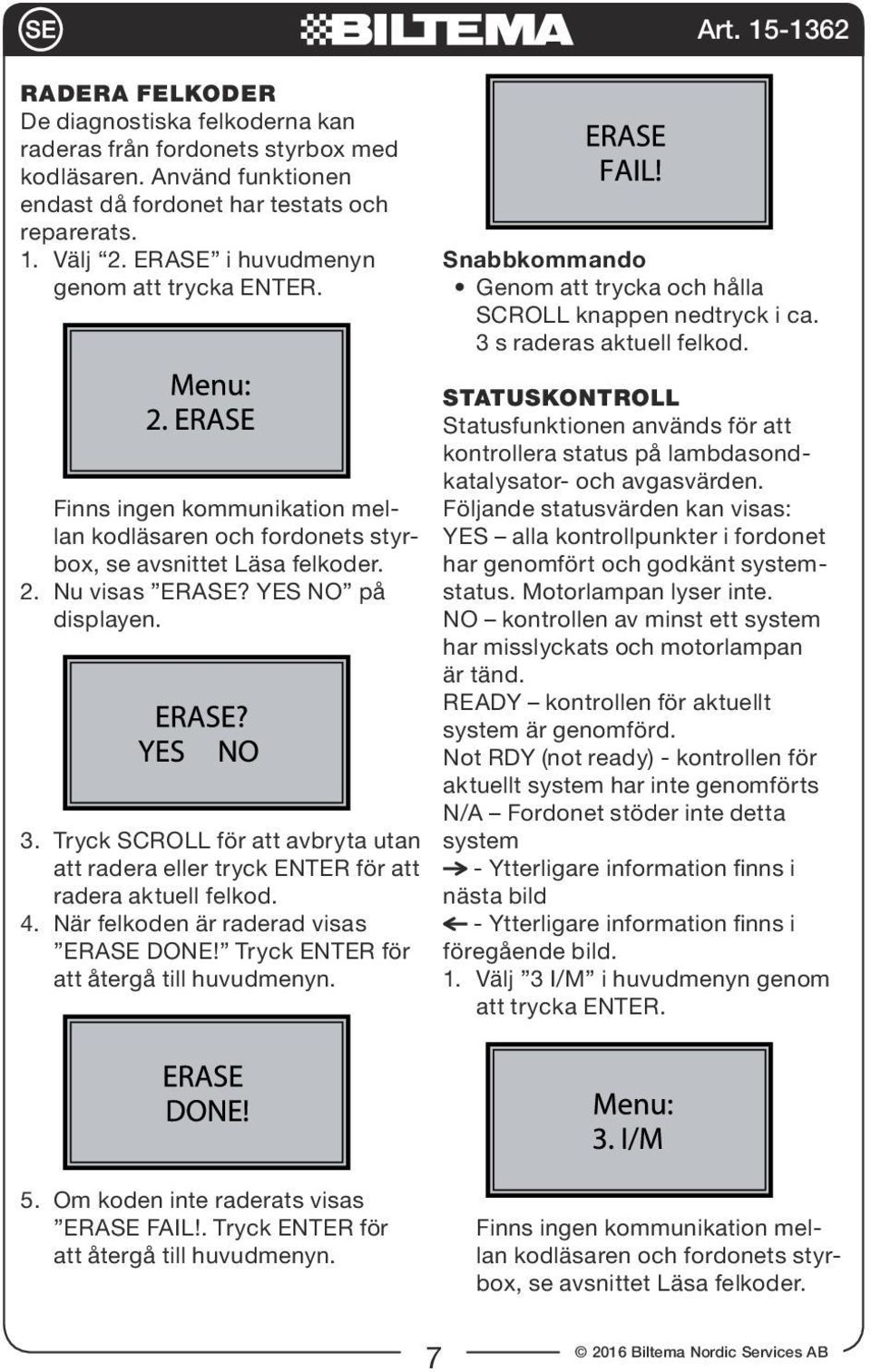 Finns ingen kommunikation mellan kodläsaren och fordonets styrbox, se avsnittet Läsa felkoder. 2. Nu visas ERASE? YES NO på displayen. 3.