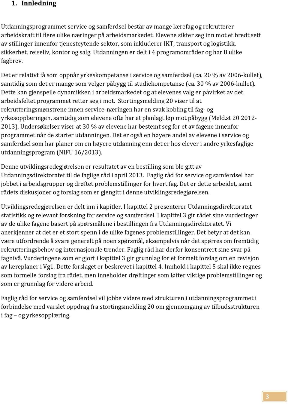 Utdanningen er delt i 4 programområder og har 8 ulike fagbrev. Det er relativt få som oppnår yrkeskompetanse i service og samferdsel (ca.