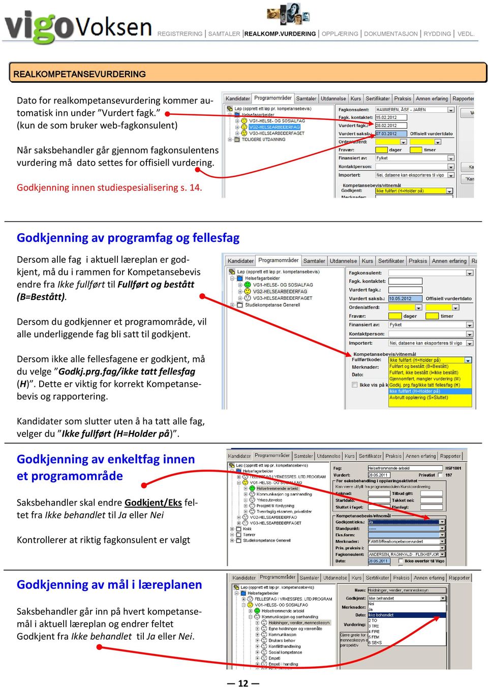 Godkjenning av programfag og fellesfag Dersom alle fag i aktuell læreplan er godkjent, må du i rammen for Kompetansebevis endre fra Ikke fullført til Fullført og bestått (B=Bestått).