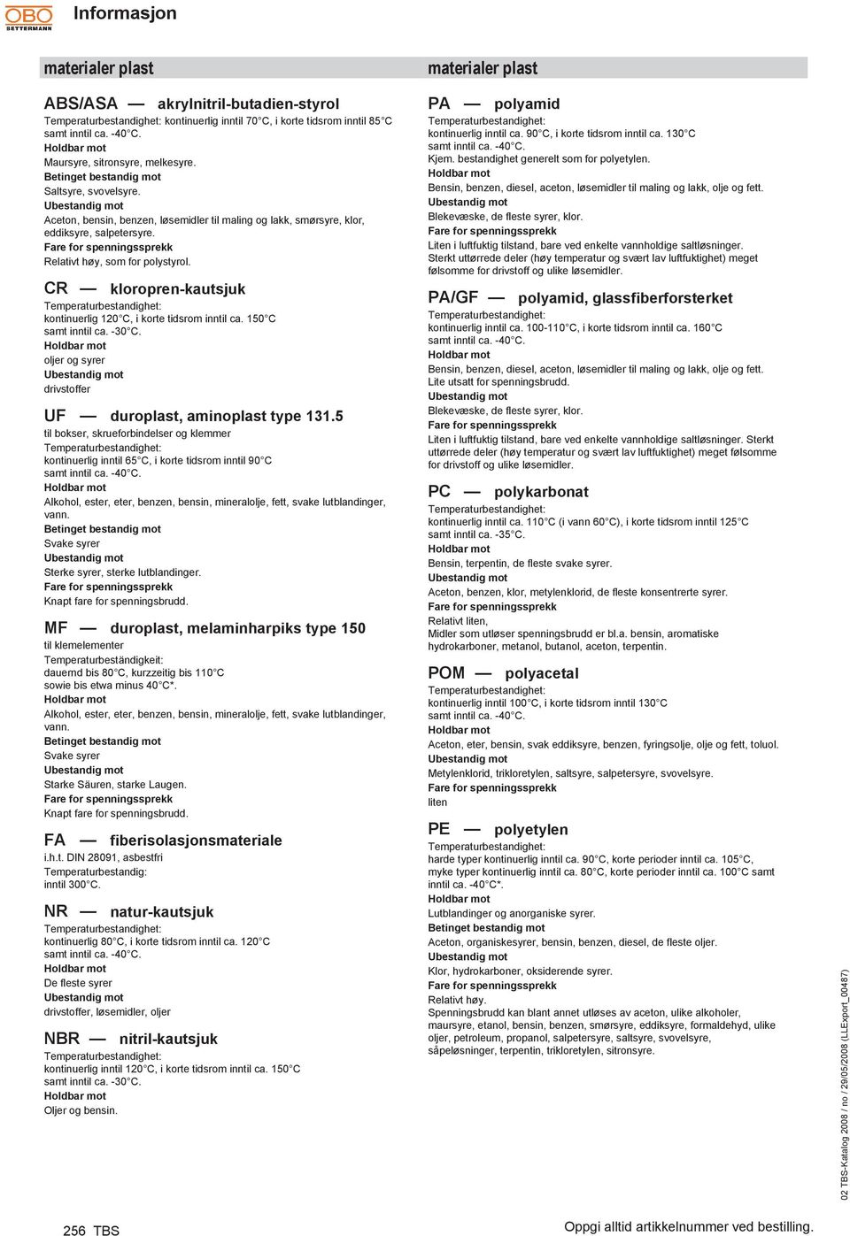 Fare for spenningssprekk Relativt høy, som for polystyrol. CR kloropren-kautsjuk Temperaturbestandighet: kontinuerlig 120 C, i korte tidsrom inntil ca. 150 C samt inntil ca. -30 C.