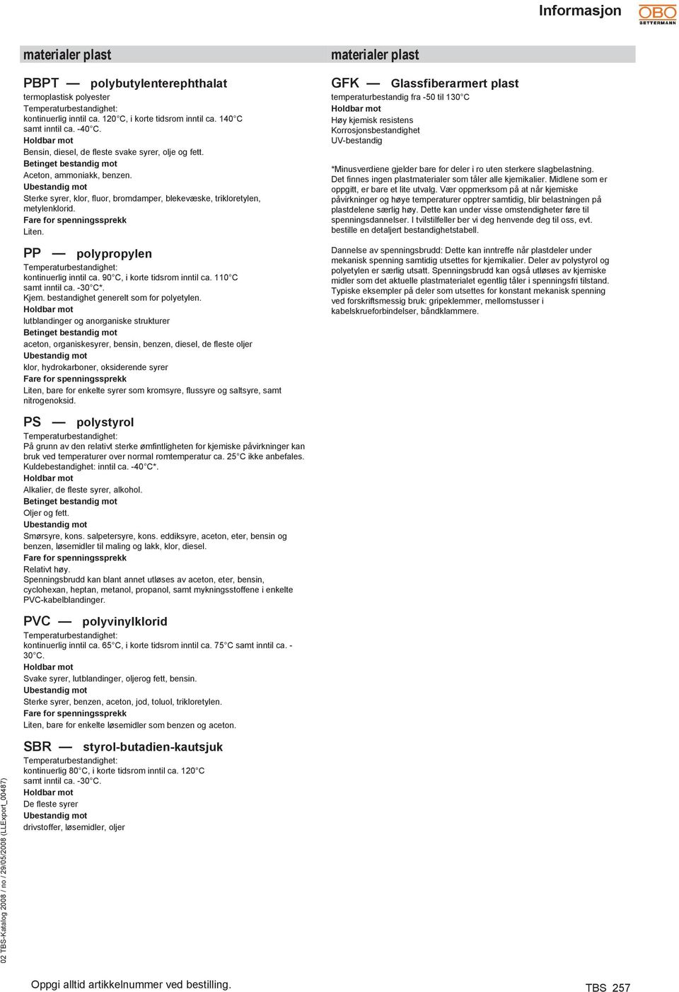 Ubestandig mot Sterke syrer, klor, fluor, bromdamper, blekevæske, trikloretylen, metylenklorid. Fare for spenningssprekk Liten. PP polypropylen Temperaturbestandighet: kontinuerlig inntil ca.