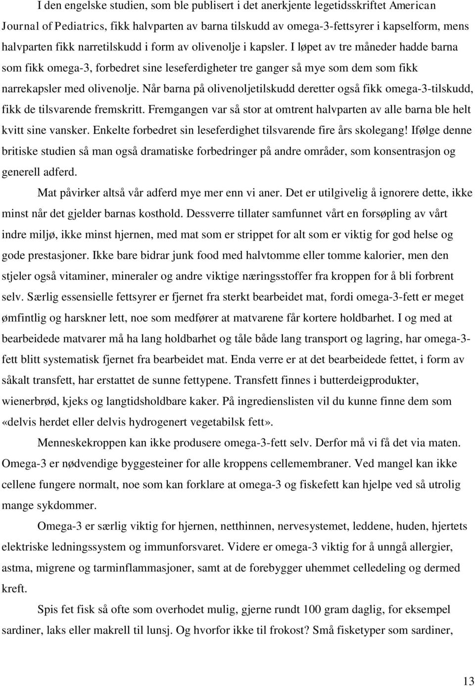 Når barna på olivenoljetilskudd deretter også fikk omega-3-tilskudd, fikk de tilsvarende fremskritt. Fremgangen var så stor at omtrent halvparten av alle barna ble helt kvitt sine vansker.