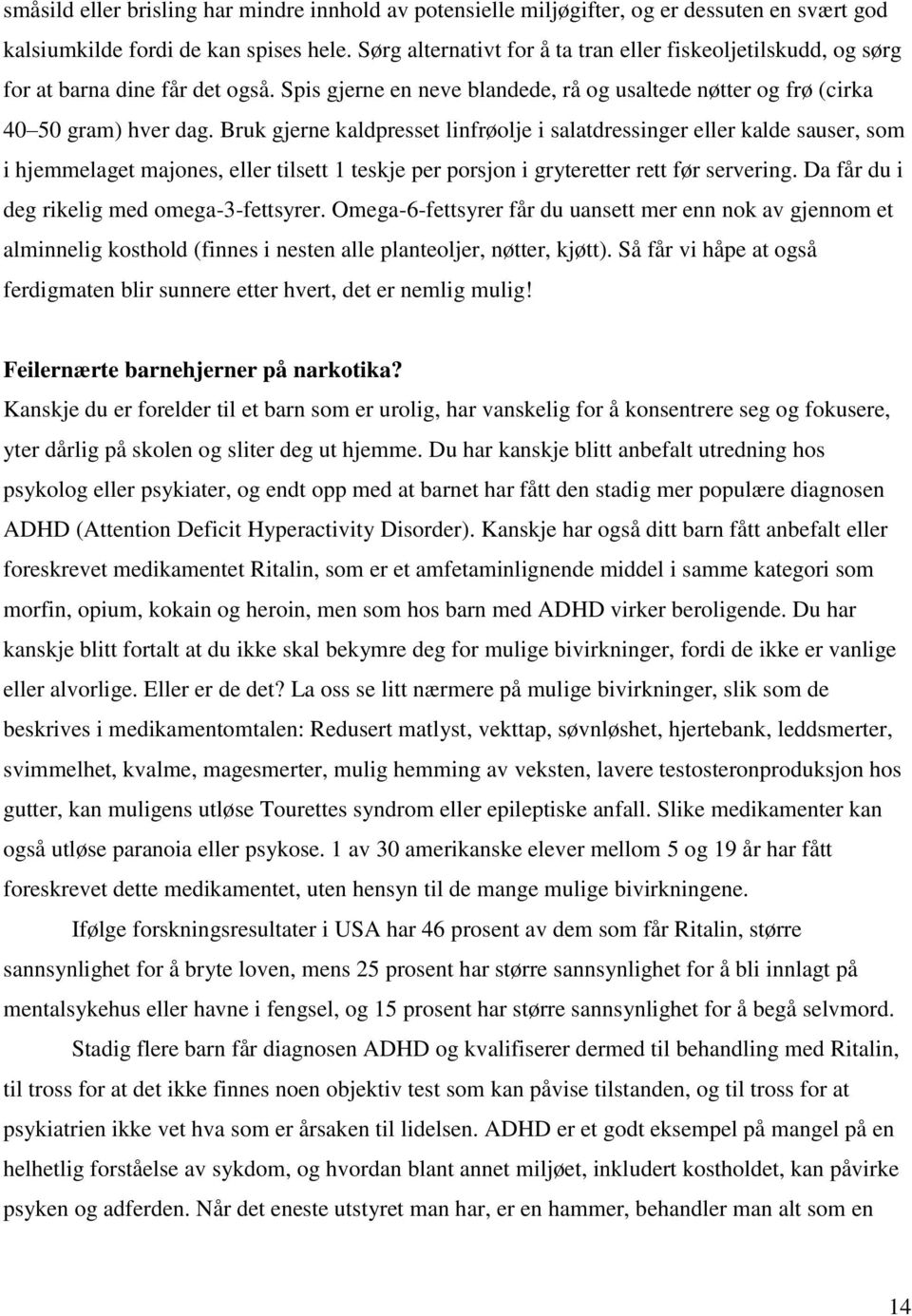 Bruk gjerne kaldpresset linfrøolje i salatdressinger eller kalde sauser, som i hjemmelaget majones, eller tilsett 1 teskje per porsjon i gryteretter rett før servering.