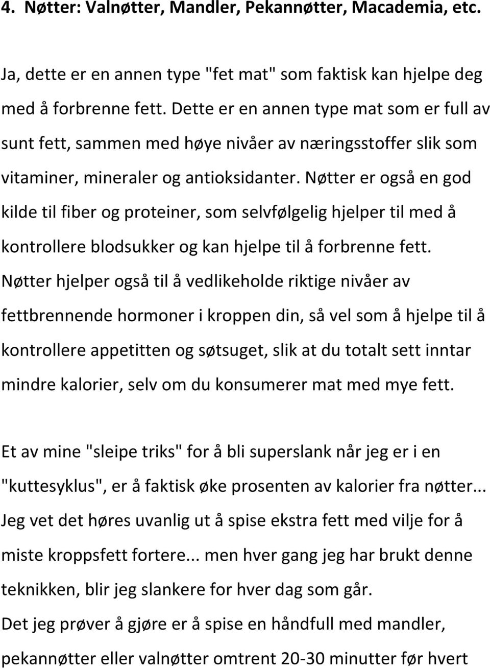 Nøtter er også en god kilde til fiber og proteiner, som selvfølgelig hjelper til med å kontrollere blodsukker og kan hjelpe til å forbrenne fett.