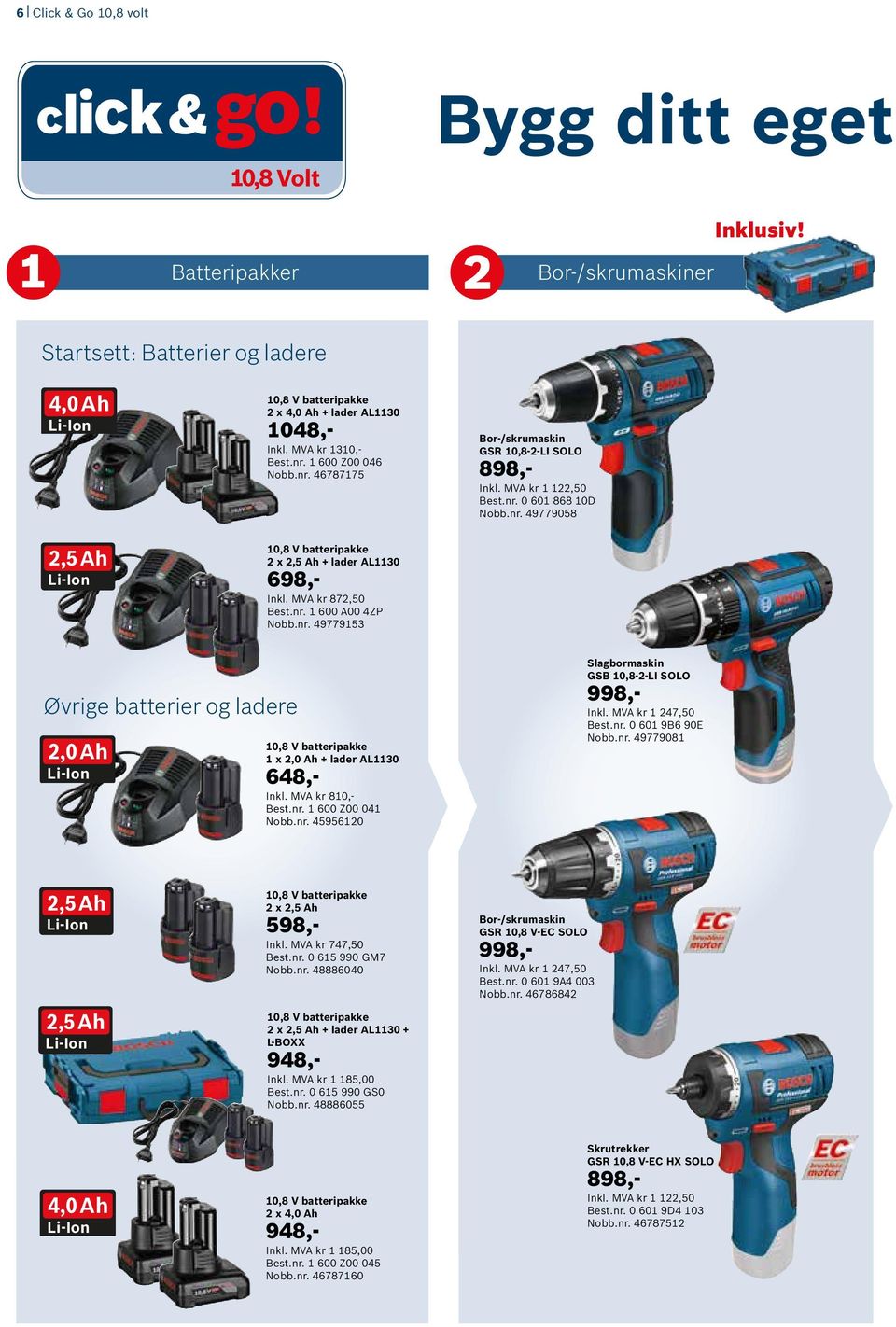 MVA kr 872,50 Best.nr. 1 600 A00 4ZP Nobb.nr. 49779153 Øvrige batterier og ladere 2,0 Ah 10,8 V batteripakke 1 x 2,0 Ah + lader AL1130 648,- Inkl. MVA kr 810,- Best.nr. 1 600 Z00 041 Nobb.nr. 45956120 Slagbormaskin GSB 10,8-2-LI SOLO 998,- Inkl.