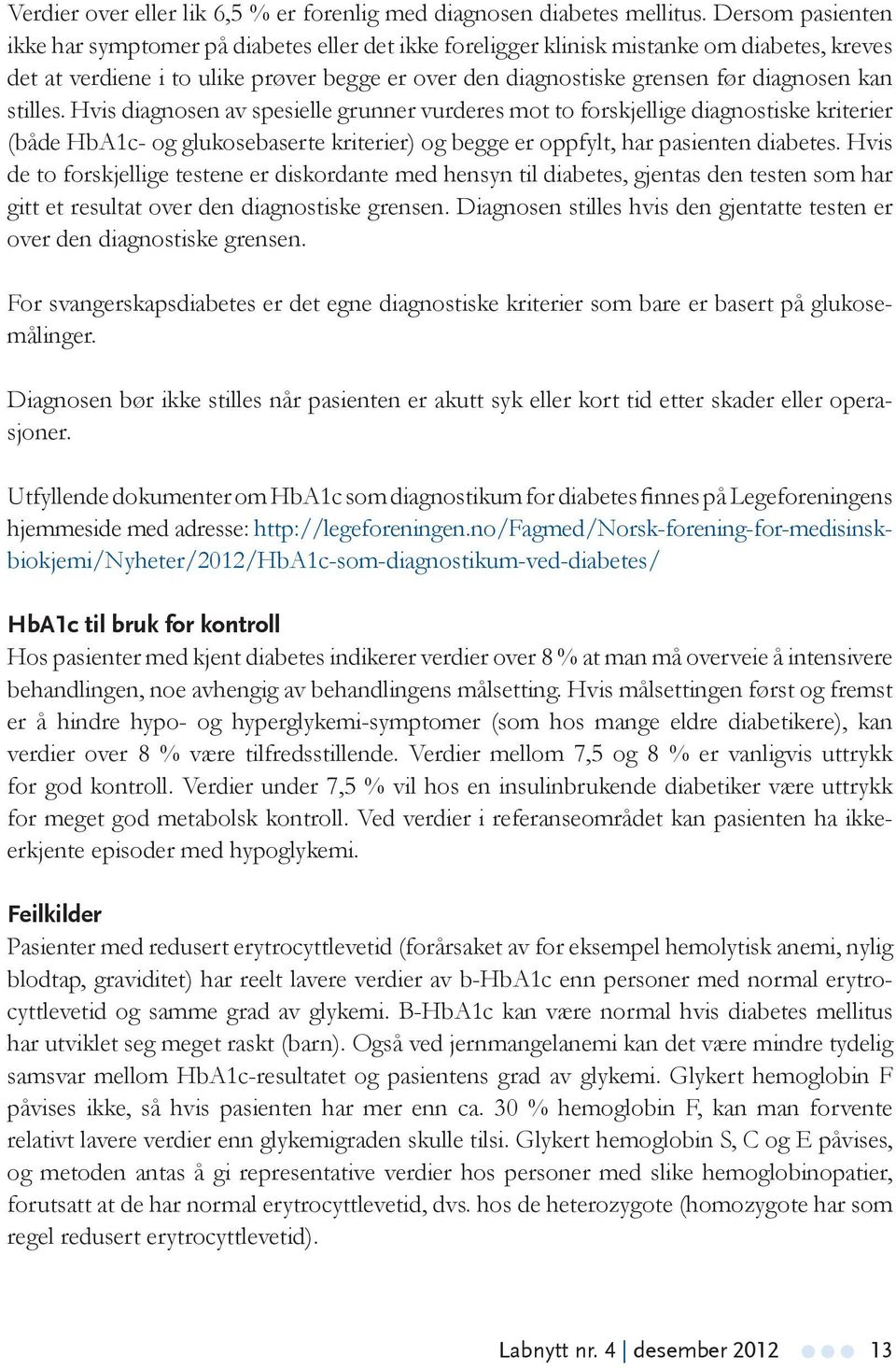 kan stilles. Hvis diagnosen av spesielle grunner vurderes mot to forskjellige diagnostiske kriterier (både HbA1c- og glukosebaserte kriterier) og begge er oppfylt, har pasienten diabetes.