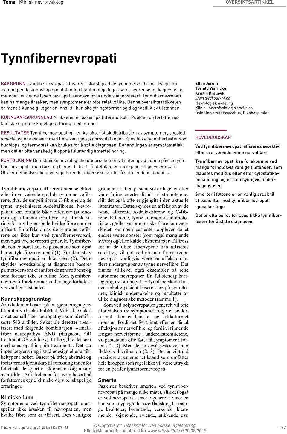 Tynnfibernevropati kan ha mange årsaker, men symptomene er ofte relativt like. Denne oversiktsartikkelen er ment å kunne gi leger en innsikt i kliniske ytringsformer og diagnostikk av tilstanden.