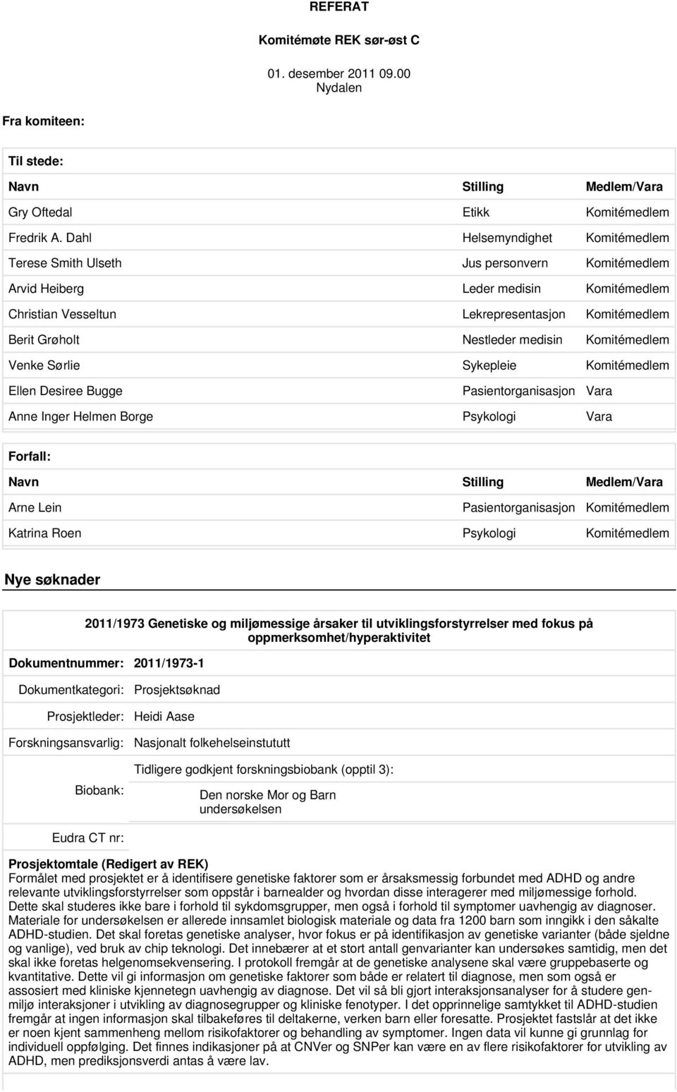 medisin Komitémedlem Venke Sørlie Sykepleie Komitémedlem Ellen Desiree Bugge Pasientorganisasjon Vara Anne Inger Helmen Borge Psykologi Vara Forfall: Navn Stilling Medlem/Vara Arne Lein