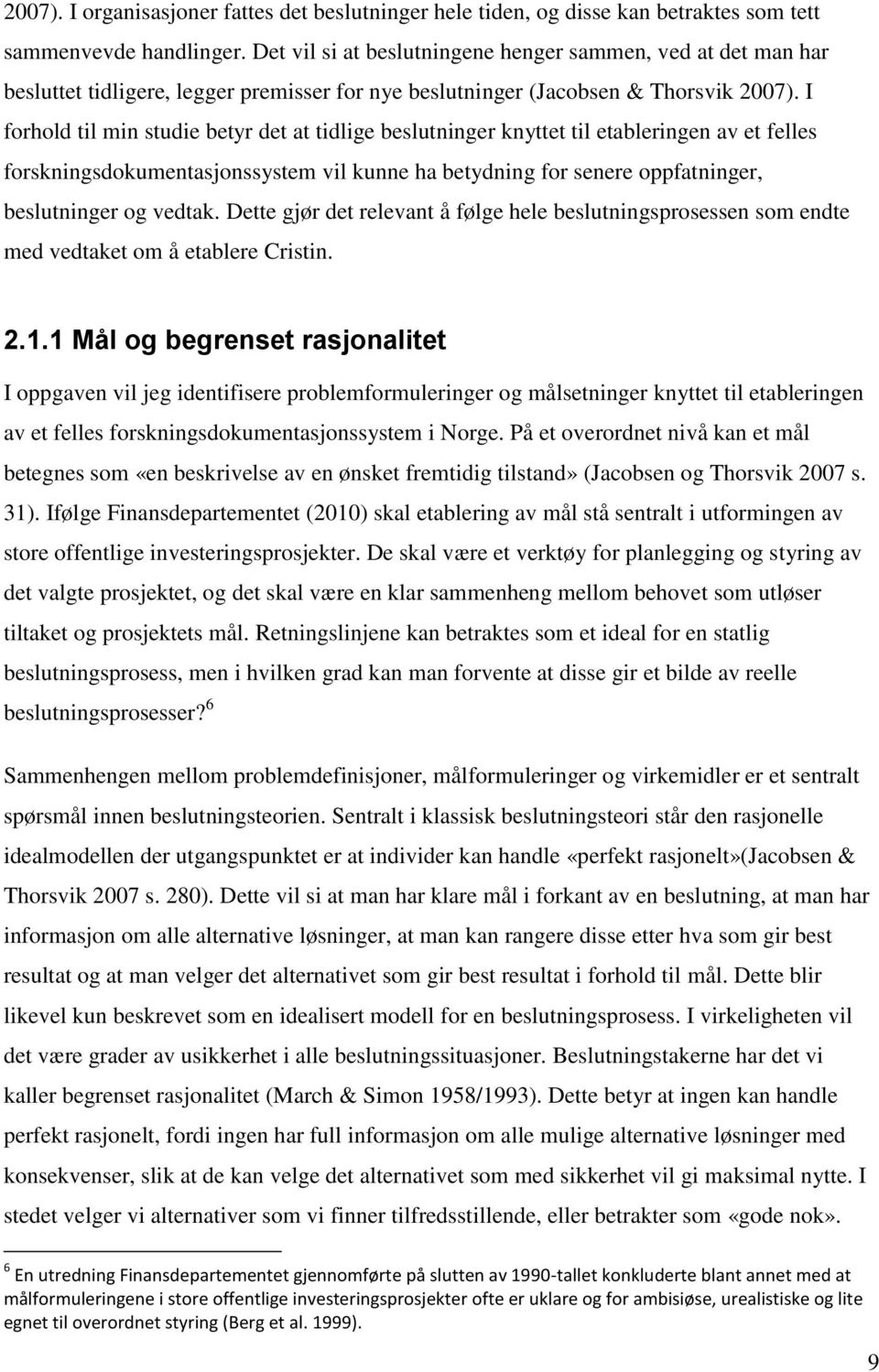 I forhold til min studie betyr det at tidlige beslutninger knyttet til etableringen av et felles forskningsdokumentasjonssystem vil kunne ha betydning for senere oppfatninger, beslutninger og vedtak.