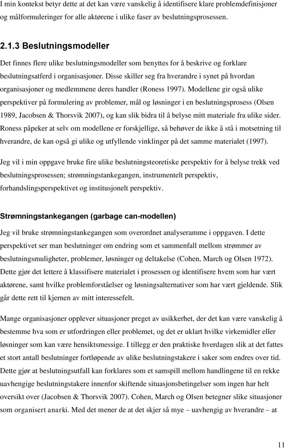 Disse skiller seg fra hverandre i synet på hvordan organisasjoner og medlemmene deres handler (Roness 1997).