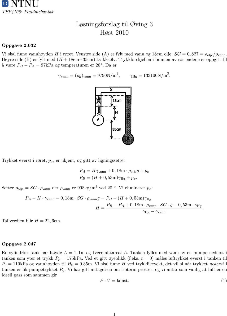 Da er γ vann = (ρg) vann = 979N/m 3, γ Hg = 33N/m 3. Trykket øverst i røret, p x, er ukjent, og gitt av ligningssettet P A = Hγ vann +,8m ρ olje g +p x P B = (H +,53m)γ Hg +p x.