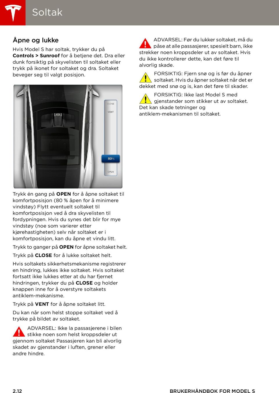 Hvis du ikke kontrollerer dette, kan det føre til alvorlig skade. FORSIKTIG: Fjern snø og is før du åpner soltaket. Hvis du åpner soltaket når det er dekket med snø og is, kan det føre til skader.