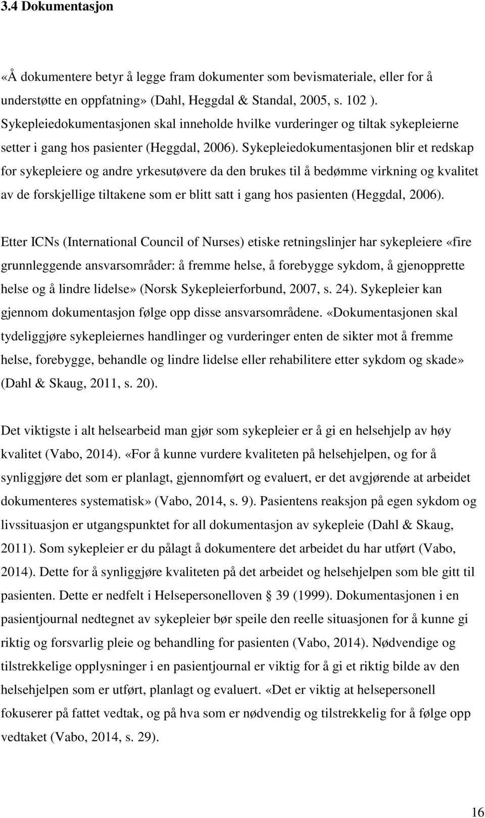 Sykepleiedokumentasjonen blir et redskap for sykepleiere og andre yrkesutøvere da den brukes til å bedømme virkning og kvalitet av de forskjellige tiltakene som er blitt satt i gang hos pasienten