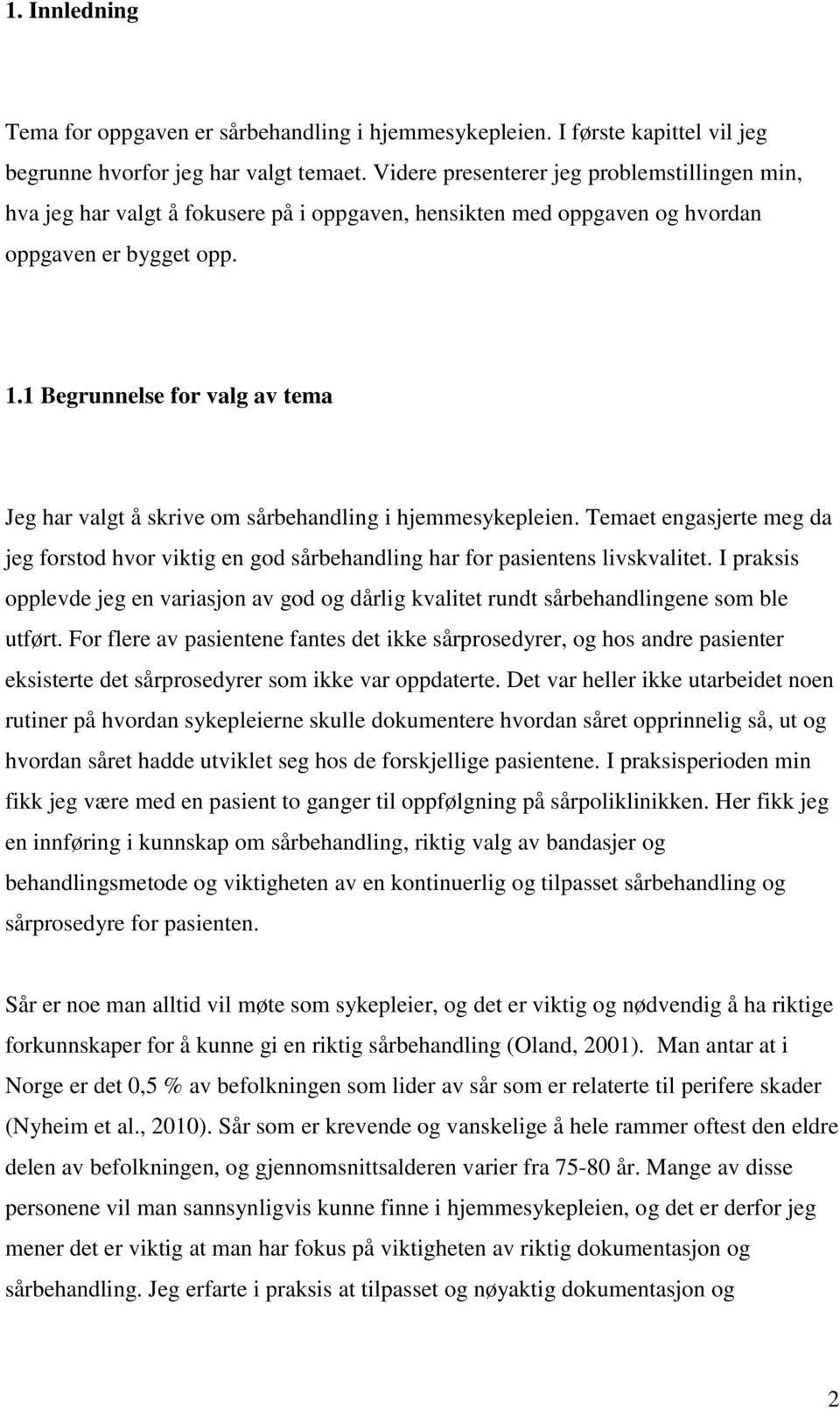 1 Begrunnelse for valg av tema Jeg har valgt å skrive om sårbehandling i hjemmesykepleien. Temaet engasjerte meg da jeg forstod hvor viktig en god sårbehandling har for pasientens livskvalitet.