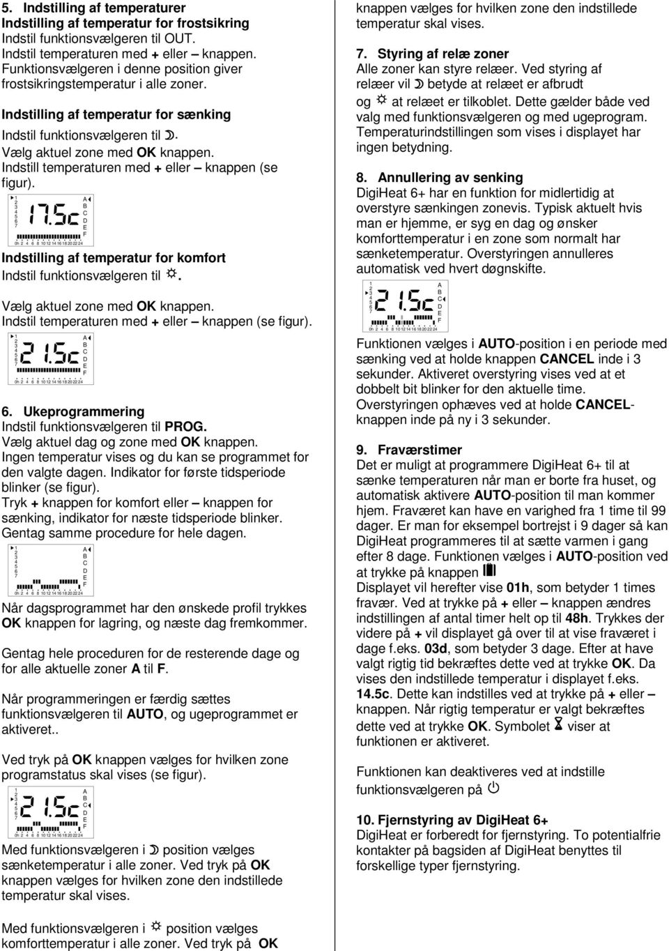 Indstill temperaturen med + eller knappen (se figur). 0h 8 0 80 Indstilling af temperatur for komfort Indstil funktionsvælgeren til. Vælg aktuel zone med OK knappen.