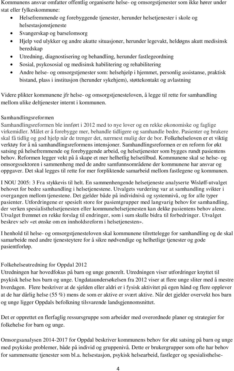 herunder fastlegeordning Sosial, psykososial og medisinsk habilitering og rehabilitering Andre helse- og omsorgstjenester som: helsehjelp i hjemmet, personlig assistanse, praktisk bistand, plass i