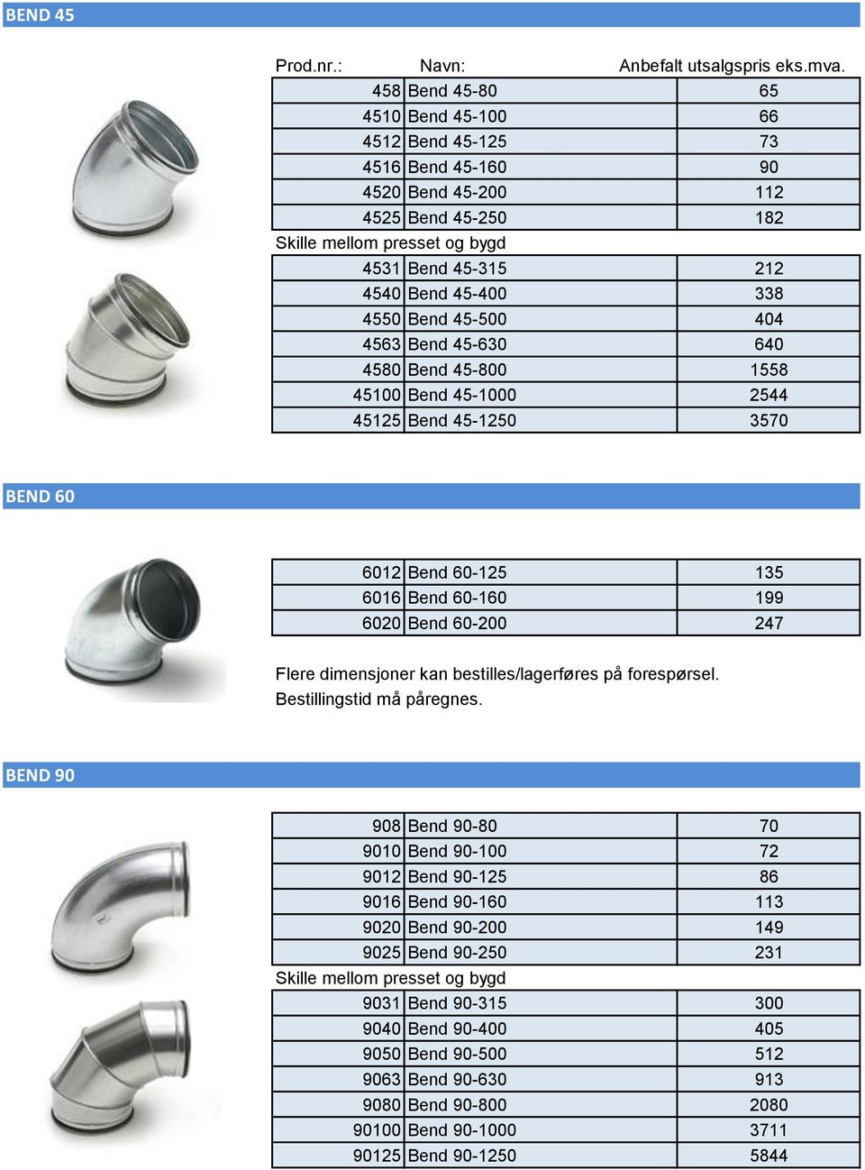 4563 Bend 45-630 640 4580 Bend 45-800 1558 45100 Bend 45-1000 2544 45125 Bend 45-1250 3570 BEND 60 6012 Bend 60-125 135 6016 Bend 60-160 199 6020 Bend 60-200 247 Flere dimensjoner kan