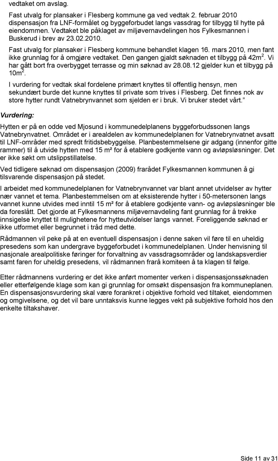 mars 2010, men fant ikke grunnlag for å omgjøre vedtaket. Den gangen gjaldt søknaden et tilbygg på 42m 2. Vi har gått bort fra overbygget terrasse og min søknad av 28.08.