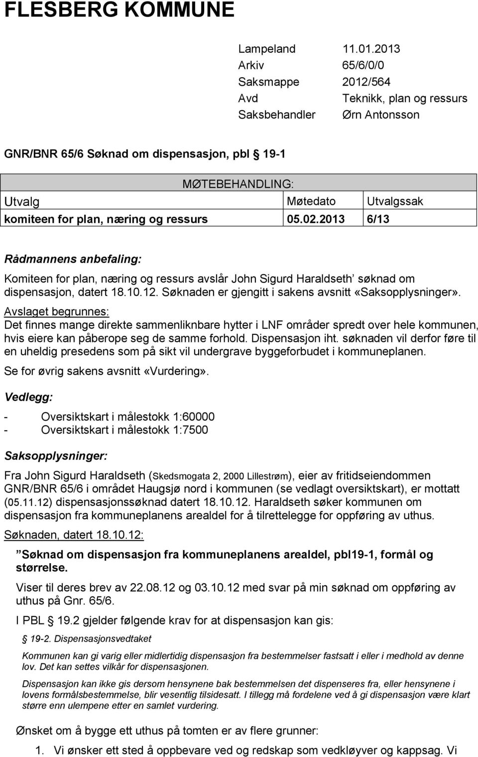 plan, næring og ressurs 05.02.2013 6/13 Rådmannens anbefaling: Komiteen for plan, næring og ressurs avslår John Sigurd Haraldseth søknad om dispensasjon, datert 18.10.12.