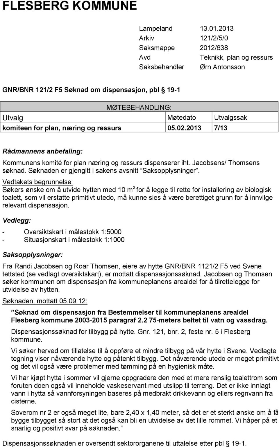 for plan, næring og ressurs 05.02.2013 7/13 Rådmannens anbefaling: Kommunens komité for plan næring og ressurs dispenserer iht. Jacobsens/ Thomsens søknad.