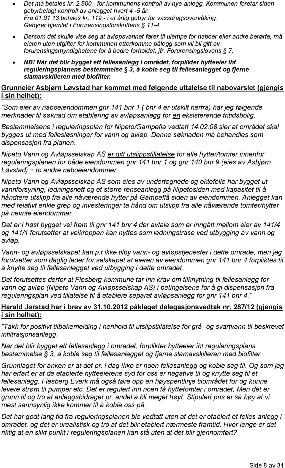 Dersom det skulle vise seg at avløpsvannet fører til ulempe for naboer eller andre berørte, må eieren uten utgifter for kommunen etterkomme pålegg som vil bli gitt av forurensingsmyndighetene for å