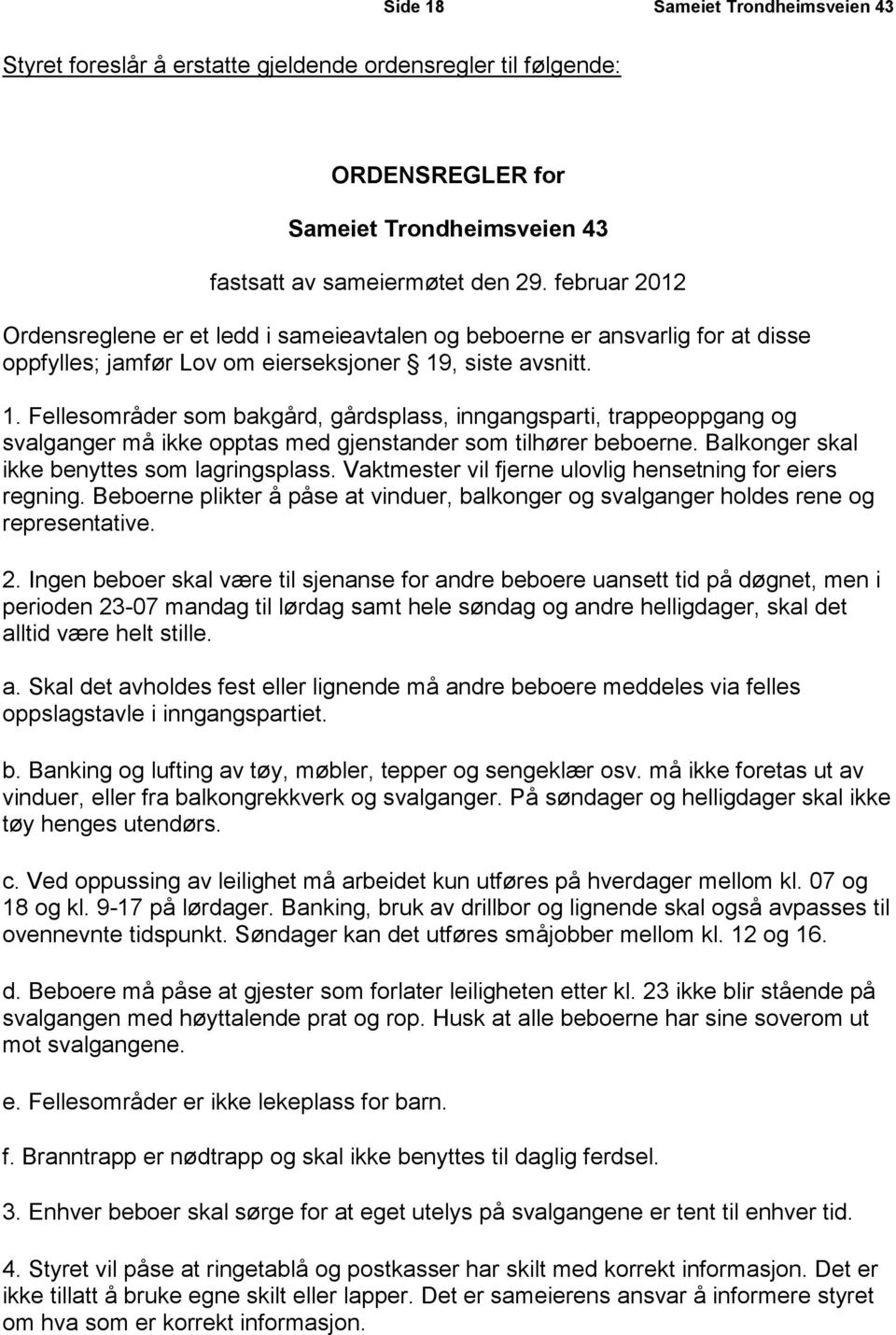 , siste avsnitt. 1. Fellesområder som bakgård, gårdsplass, inngangsparti, trappeoppgang og svalganger må ikke opptas med gjenstander som tilhører beboerne.