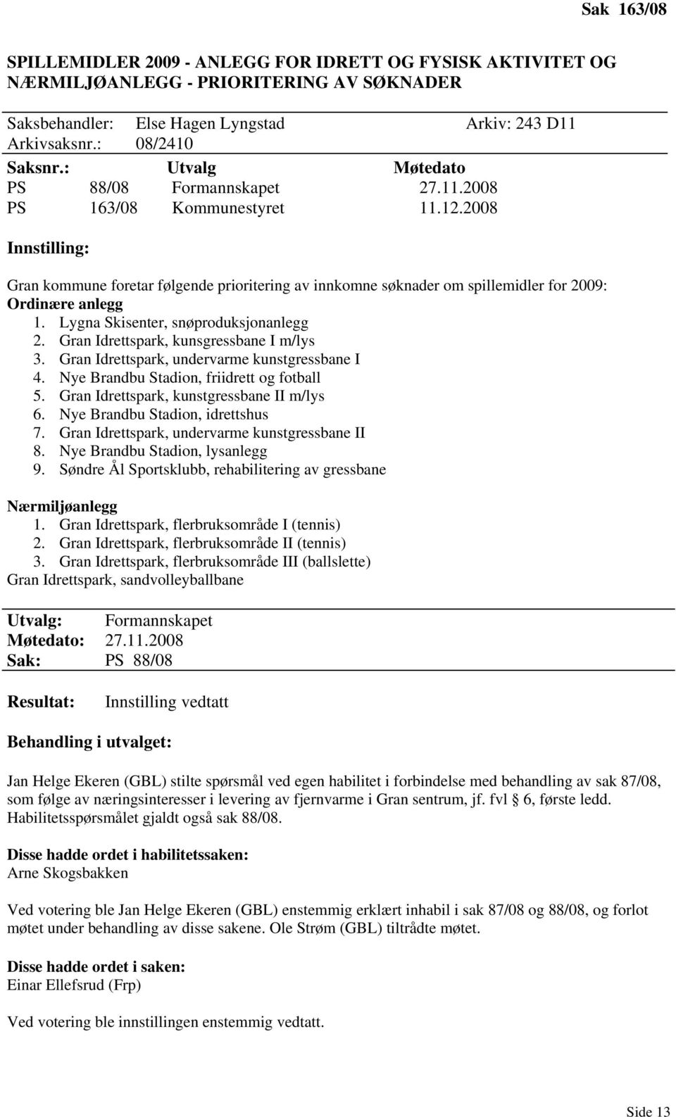 2008 Innstilling: Gran kommune foretar følgende prioritering av innkomne søknader om spillemidler for 2009: Ordinære anlegg 1. Lygna Skisenter, snøproduksjonanlegg 2.