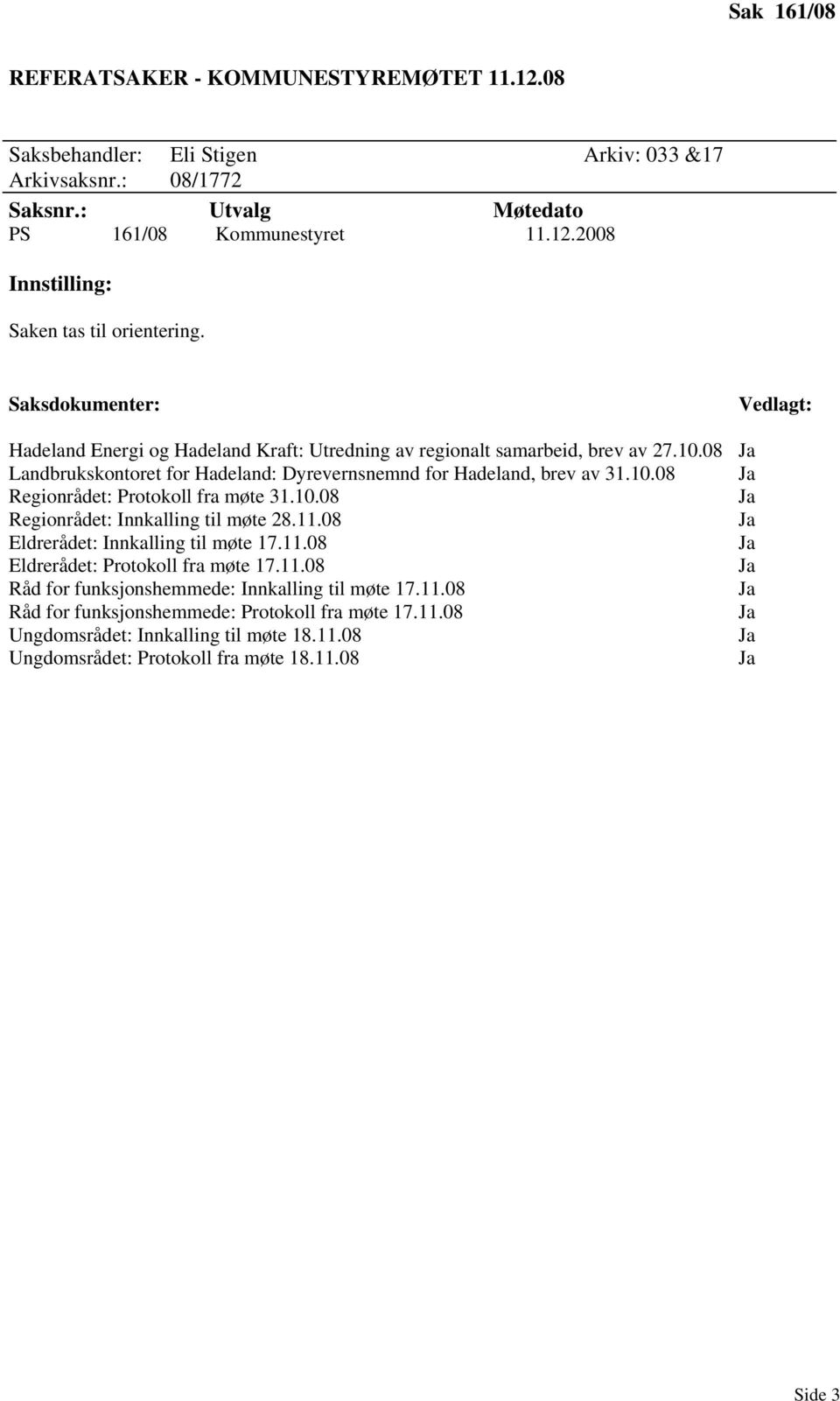 10.08 Regionrådet: Innkalling til møte 28.11.08 Eldrerådet: Innkalling til møte 17.11.08 Eldrerådet: Protokoll fra møte 17.11.08 Råd for funksjonshemmede: Innkalling til møte 17.11.08 Råd for funksjonshemmede: Protokoll fra møte 17.